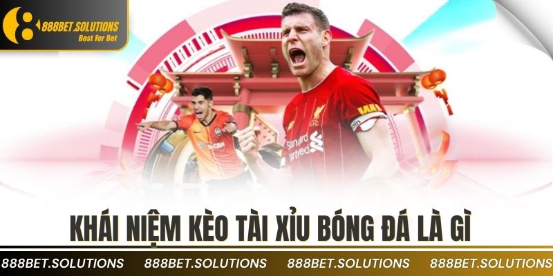 Khái niệm kèo tài xỉu bóng đá là gì