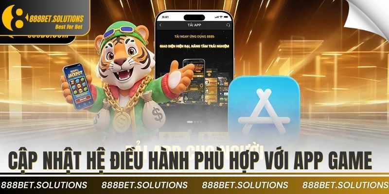 Tải App 888B Về Máy Và Nhận Ưu Đãi Đặc Biệt Ngay 3 Cập nhật hệ điều hành phù hợp với app game