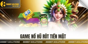 Game Nổ Hũ Rút Tiền Mặt