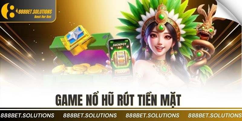 Game Nổ Hũ Rút Tiền Mặt