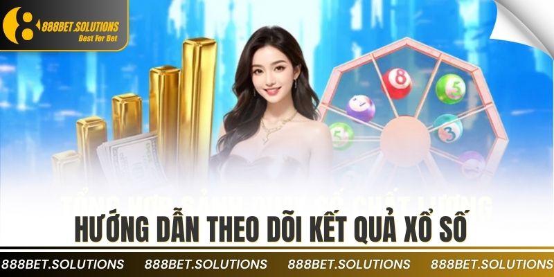 Hướng dẫn theo dõi kết quả xổ số