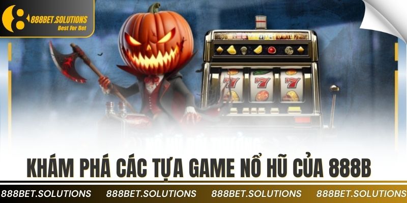 NỔ HŨ 1 Khám phá các tựa game nổ hũ của 888b