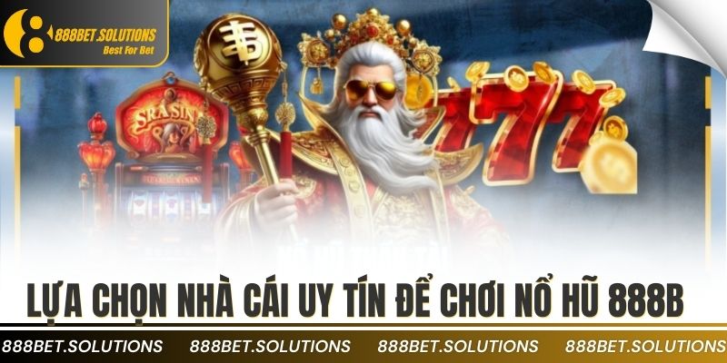 NỔ HŨ 2 Lựa chọn nhà cái uy tín để chơi nổ hũ 888b