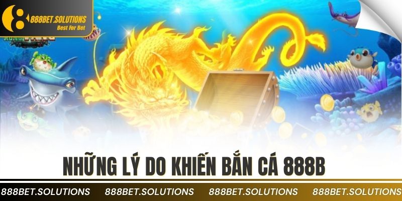 BẮN CÁ 3 Những lý do khiến bắn cá 888b được tin tưởng