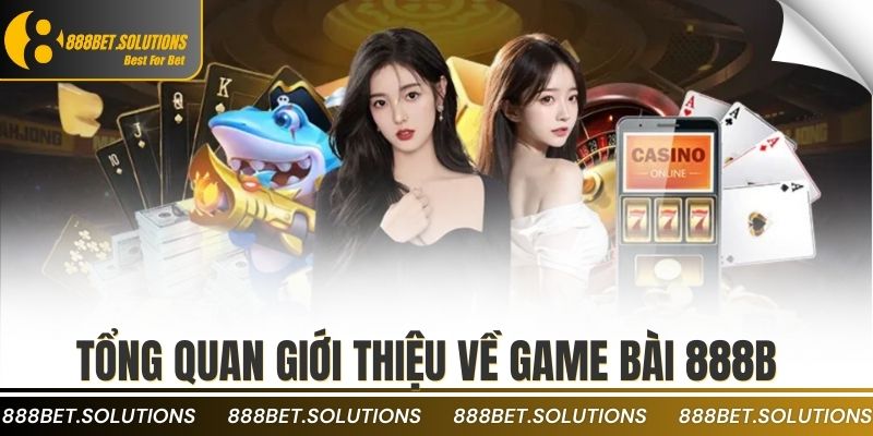 CASINO 1 Tổng quan giới thiệu về game bài 888b