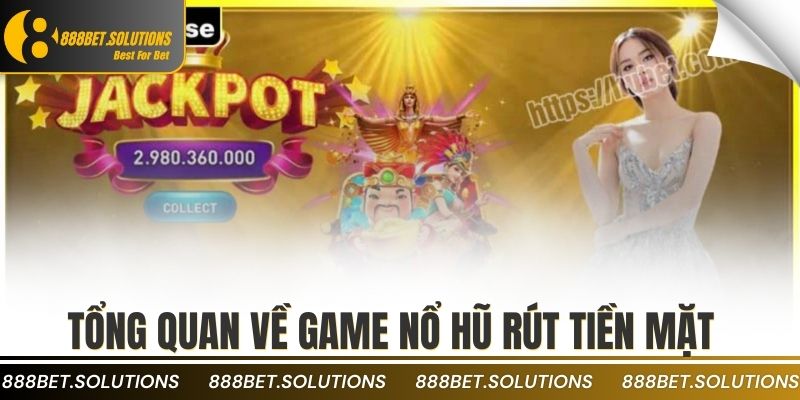 Top Game Nổ Hũ Rút Tiền Mặt Được Yêu Thích Nhất 2 Tổng quan về game nổ hũ rút tiền mặt